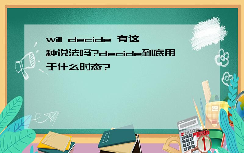 will decide 有这种说法吗?decide到底用于什么时态?