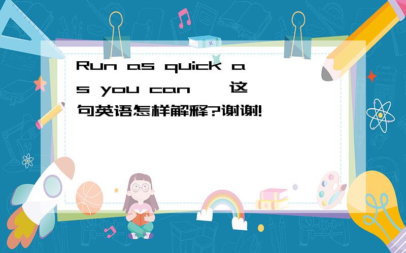 Run as quick as you can    这句英语怎样解释?谢谢!