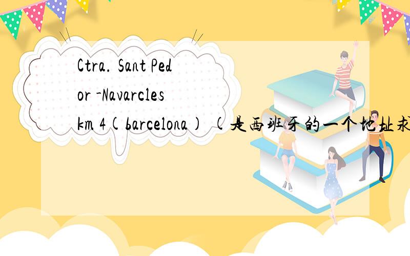 Ctra. Sant Pedor -Navarcles km 4(barcelona) (是西班牙的一个地址求中文翻译)?