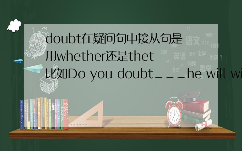 doubt在疑问句中接从句是用whether还是thet比如Do you doubt___he will win the game?