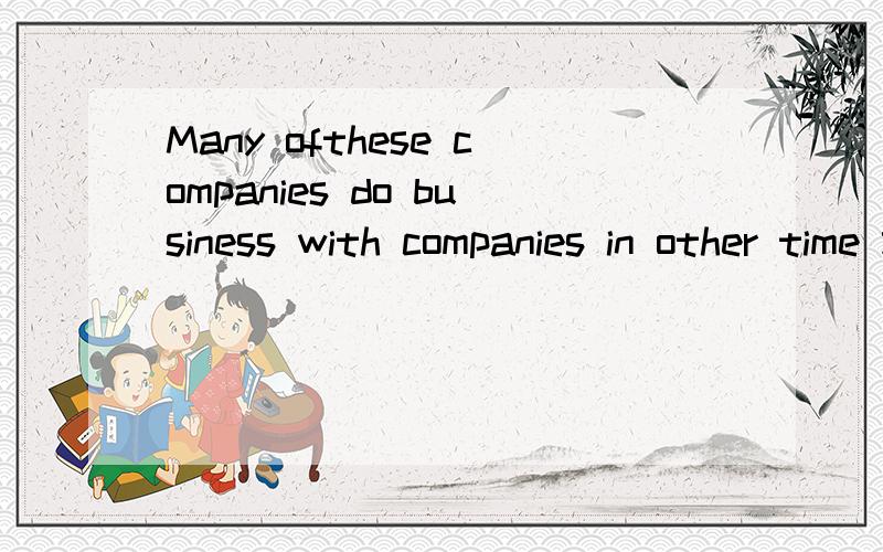 Many ofthese companies do business with companies in other time zones around the world .这个WITH 和 后面的COMPANIES又是什么意思