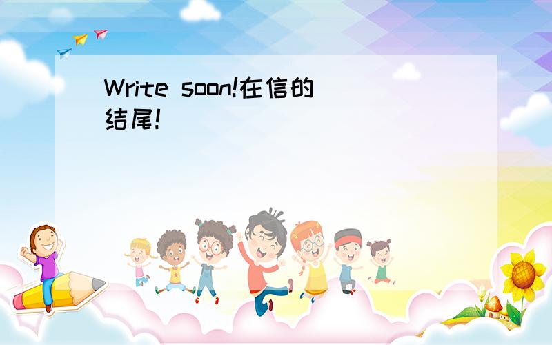 Write soon!在信的结尾!