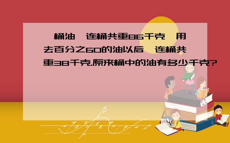 一桶油,连桶共重86千克,用去百分之60的油以后,连桶共重38千克.原来桶中的油有多少千克?