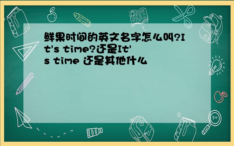 鲜果时间的英文名字怎么叫?It's time?还是It's time 还是其他什么