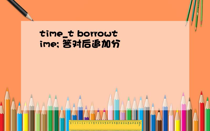 time_t borrowtime; 答对后追加分