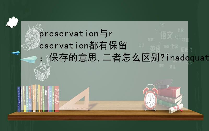preservation与reservation都有保留；保存的意思,二者怎么区别?inadequate与insufficient区别?