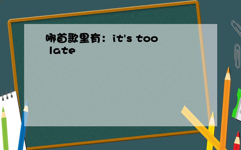 哪首歌里有：it's too late