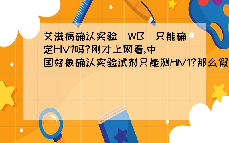 艾滋病确认实验（WB）只能确定HIV1吗?刚才上网看,中国好象确认实验试剂只能测HIV1?那么假如一个是感染了HIV2病毒,那岂不是确认实验就失去意义了吗?原话是这样的：有些试验盒同时有HIV－1