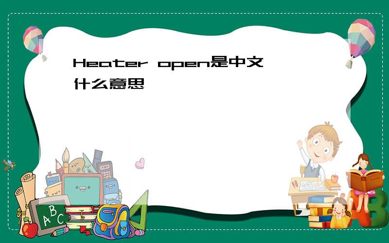 Heater open是中文什么意思,