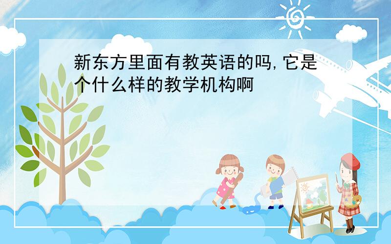 新东方里面有教英语的吗,它是个什么样的教学机构啊