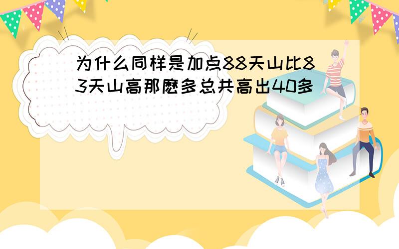 为什么同样是加点88天山比83天山高那麽多总共高出40多