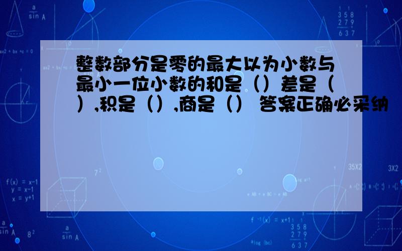 整数部分是零的最大以为小数与最小一位小数的和是（）差是（）,积是（）,商是（） 答案正确必采纳