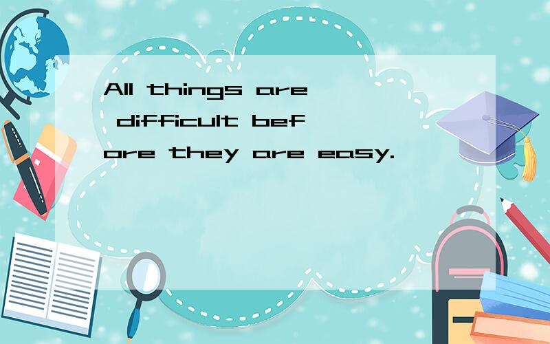 All things are difficult before they are easy.