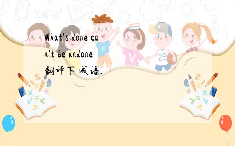 What's done can't be undone 翻译下 成语.