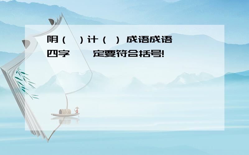 阴（ ）计（ ) 成语成语,四字,一定要符合括号!