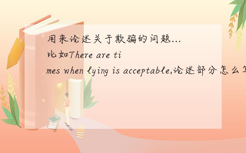 用来论述关于欺骗的问题...比如There are times when lying is acceptable,论述部分怎么写