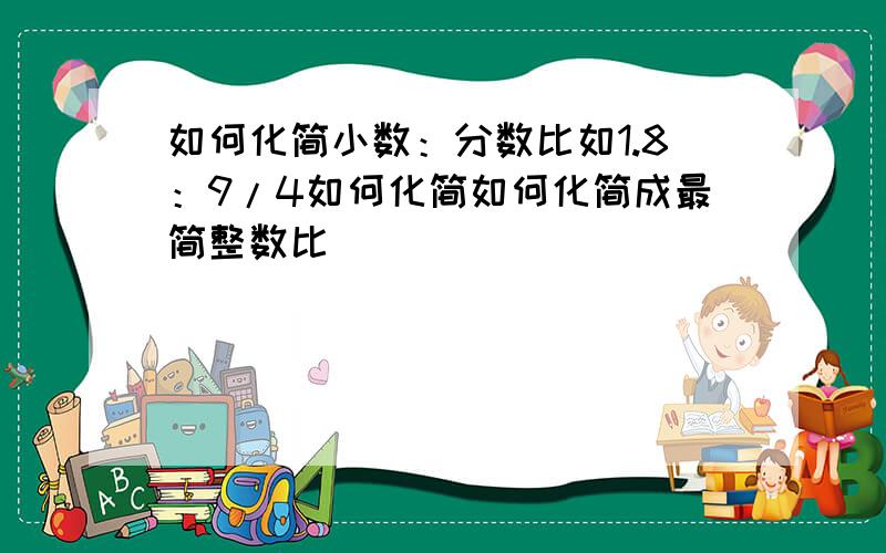 如何化简小数：分数比如1.8：9/4如何化简如何化简成最简整数比