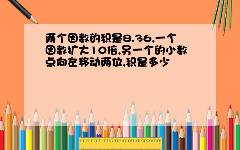 两个因数的积是8.36,一个因数扩大10倍,另一个的小数点向左移动两位,积是多少