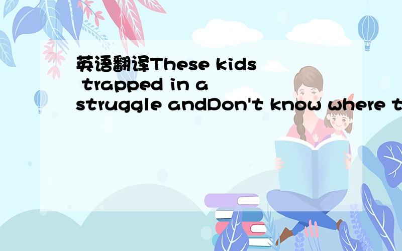 英语翻译These kids trapped in a struggle andDon't know where they're heading,noA head full of trouble is all they're gettingAnd nobody knows the suffering they go throughAnd you wouldn't believe 'em if they told youtrapped in a struggle andDon't