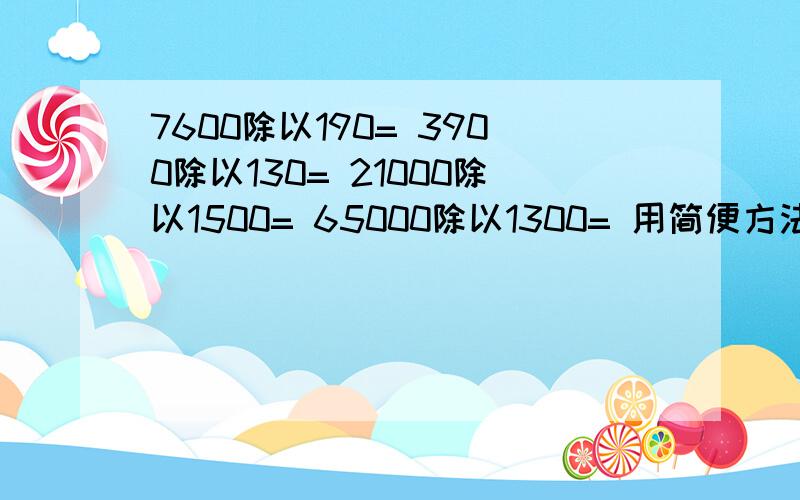 7600除以190= 3900除以130= 21000除以1500= 65000除以1300= 用简便方法计算