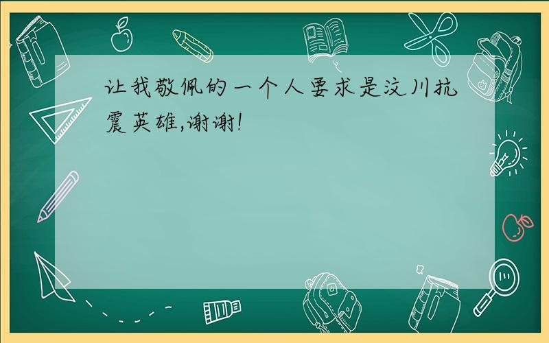 让我敬佩的一个人要求是汶川抗震英雄,谢谢!