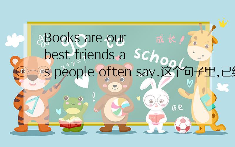 Books are our best friends as people often say.这个句子里,已经有一个as了,再添一个as要构成as.as的形式,如果不可以,为什么?