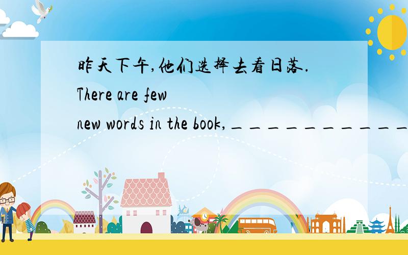 昨天下午,他们选择去看日落.There are few new words in the book,___________________________.