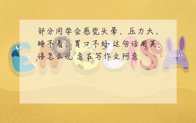 部分同学会感觉头晕、压力大、睡不着、胃口不好 这句话用英语怎么说 急在写作文阿急