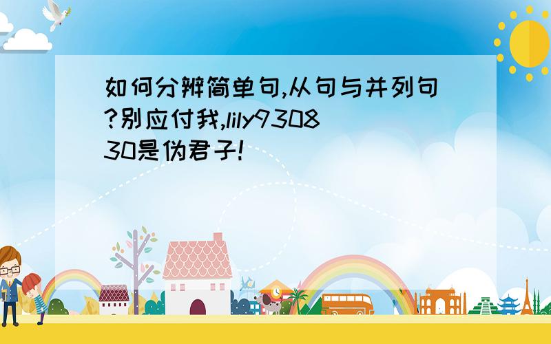 如何分辨简单句,从句与并列句?别应付我,lily930830是伪君子!