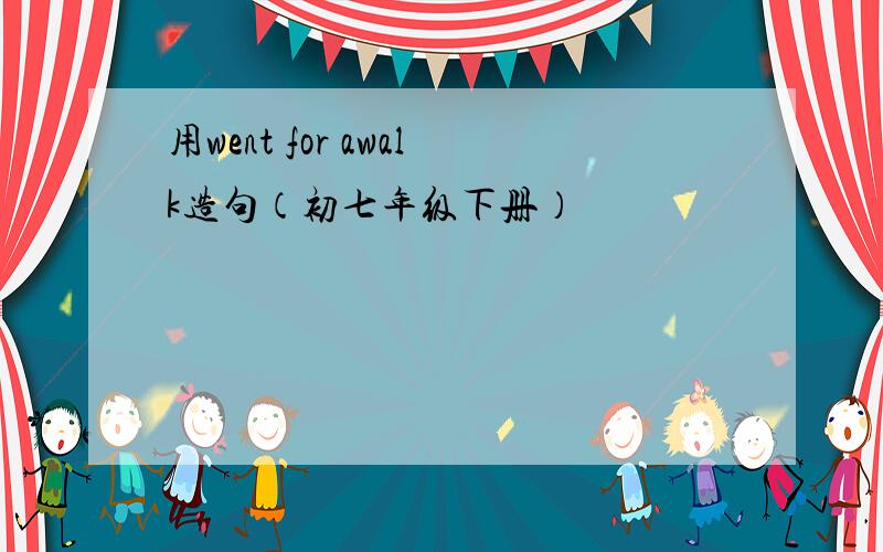 用went for awalk造句（初七年级下册）