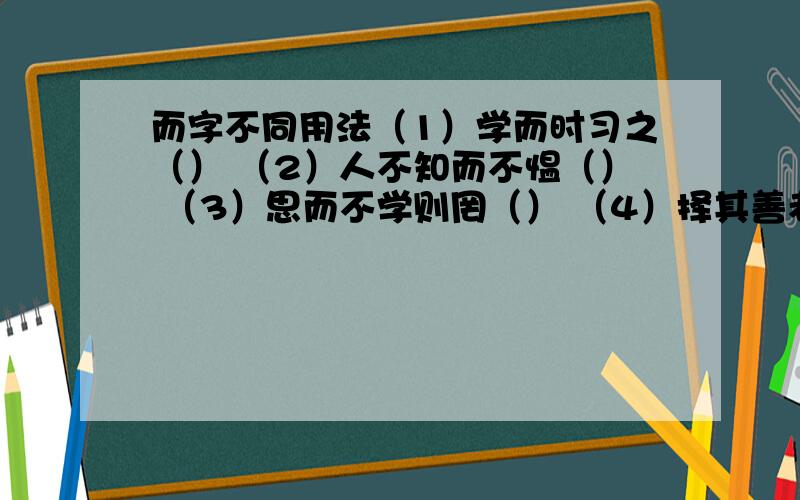 而字不同用法（1）学而时习之（） （2）人不知而不愠（） （3）思而不学则罔（） （4）择其善者而从之（）