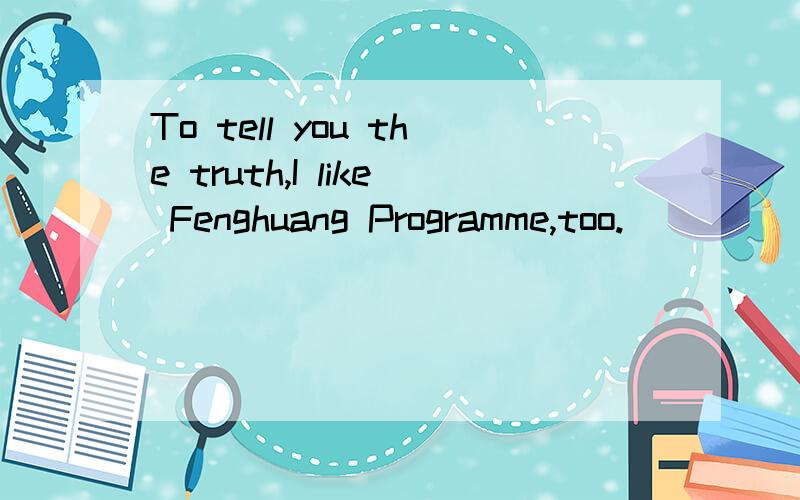 To tell you the truth,I like Fenghuang Programme,too.