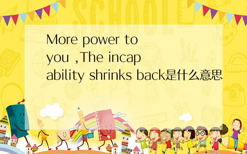 More power to you ,The incapability shrinks back是什么意思