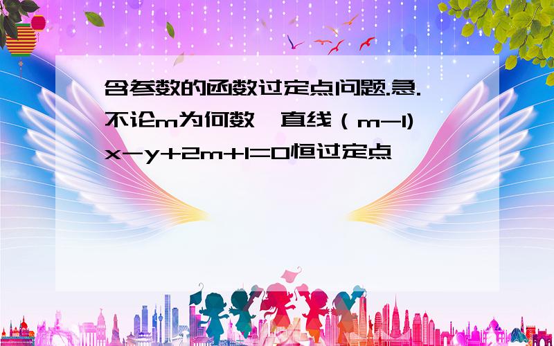 含参数的函数过定点问题.急.不论m为何数,直线（m-1)x-y+2m+1=0恒过定点——