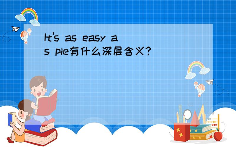 It's as easy as pie有什么深层含义?