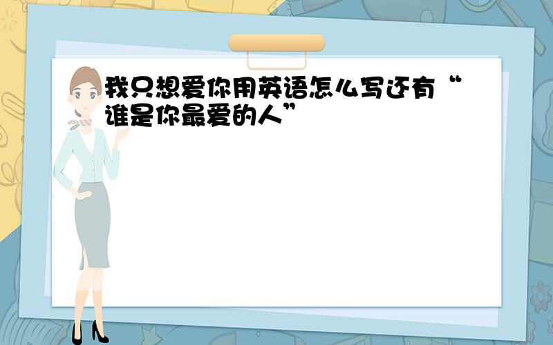 我只想爱你用英语怎么写还有“谁是你最爱的人”