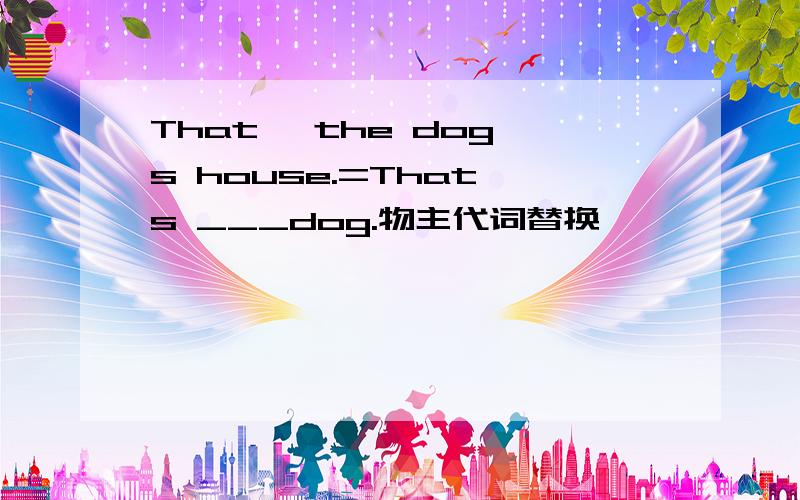 That` the dog`s house.=That`s ___dog.物主代词替换