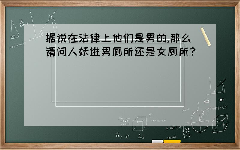 据说在法律上他们是男的,那么请问人妖进男厕所还是女厕所?