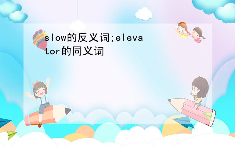 slow的反义词;elevator的同义词