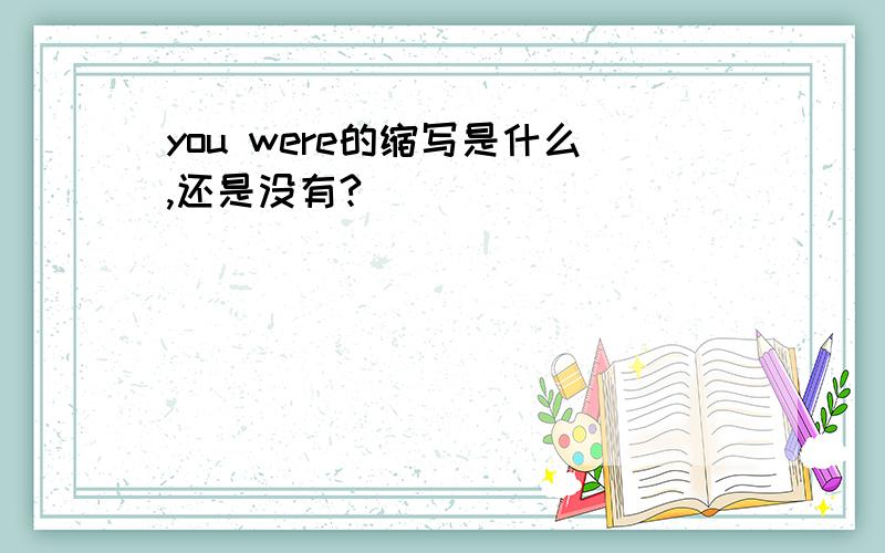 you were的缩写是什么,还是没有?