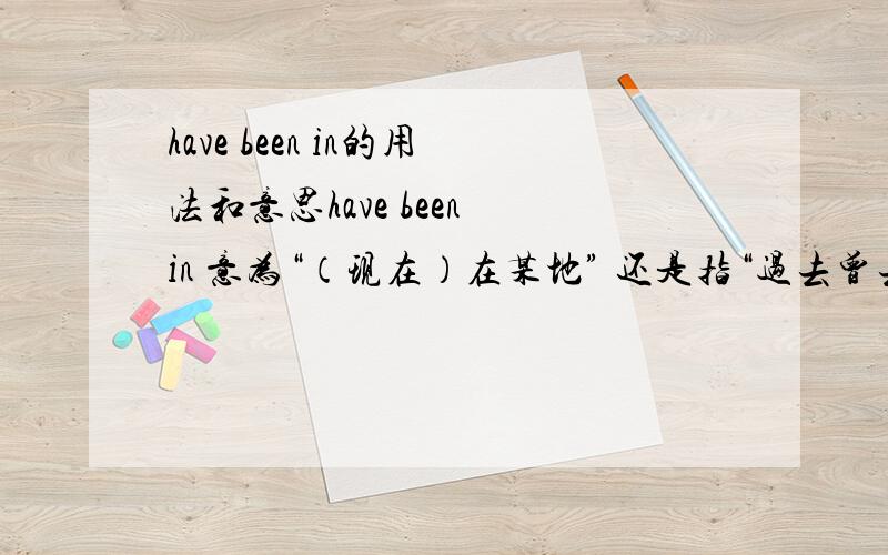 have been in的用法和意思have been in 意为“（现在）在某地” 还是指“过去曾去过”之意,表示经验?