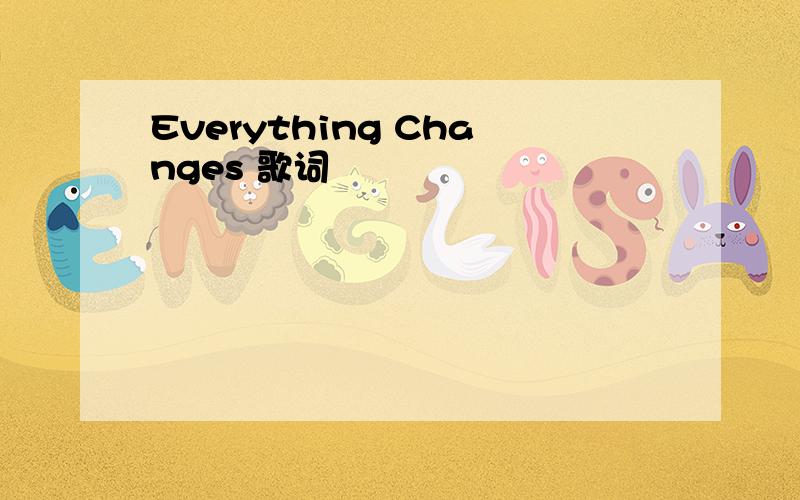 Everything Changes 歌词