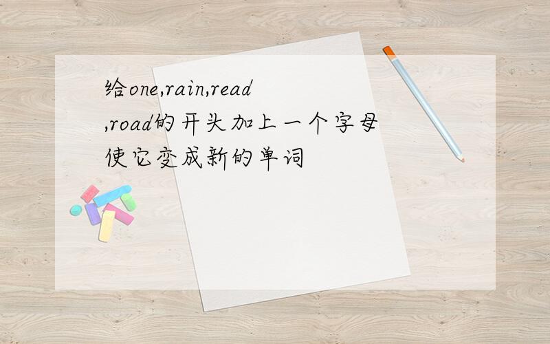 给one,rain,read,road的开头加上一个字母使它变成新的单词