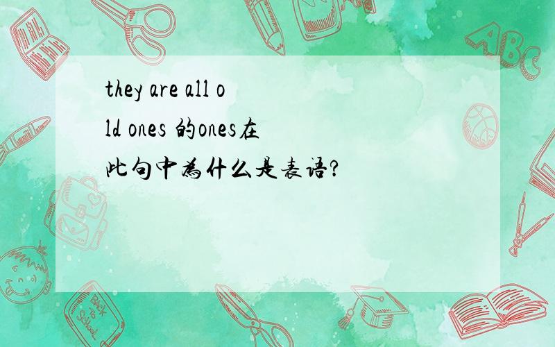 they are all old ones 的ones在此句中为什么是表语?