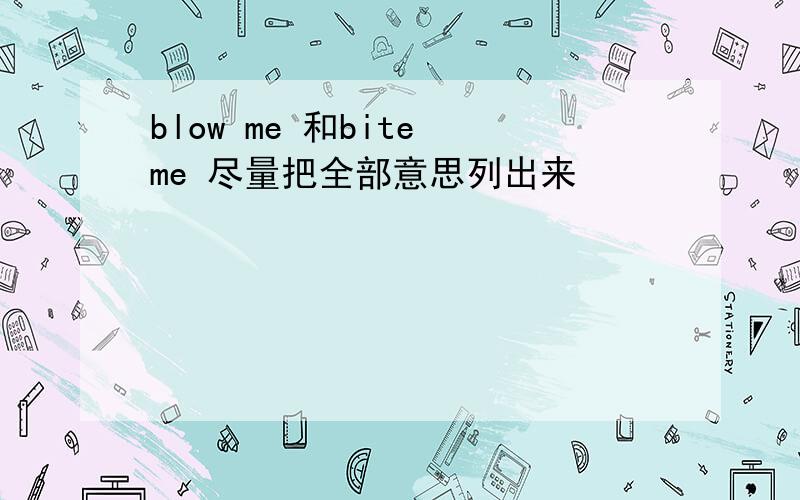 blow me 和bite me 尽量把全部意思列出来