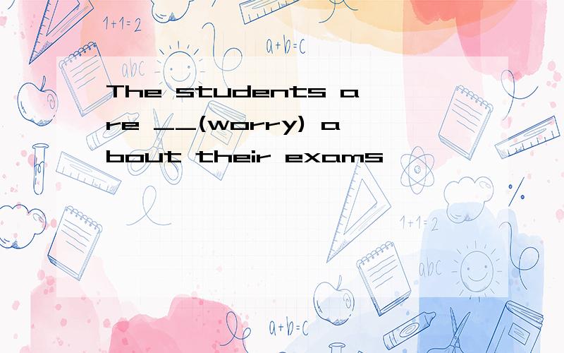 The students are __(worry) about their exams