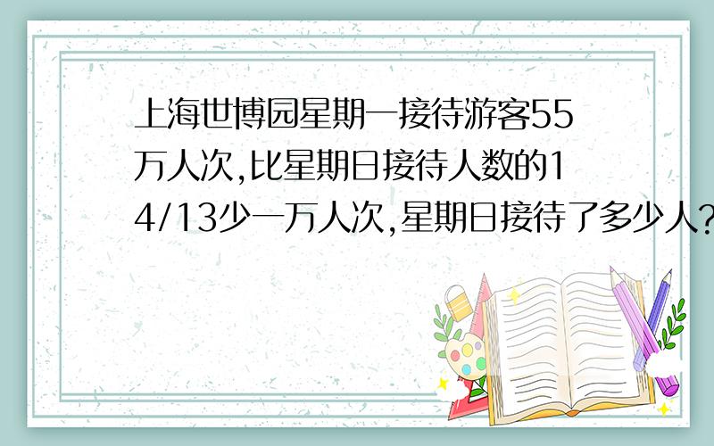 上海世博园星期一接待游客55万人次,比星期日接待人数的14/13少一万人次,星期日接待了多少人?