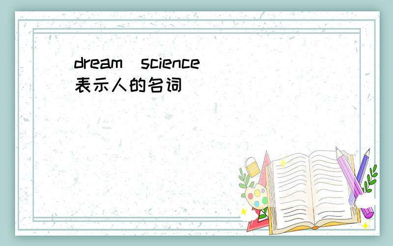 dream\science(表示人的名词)