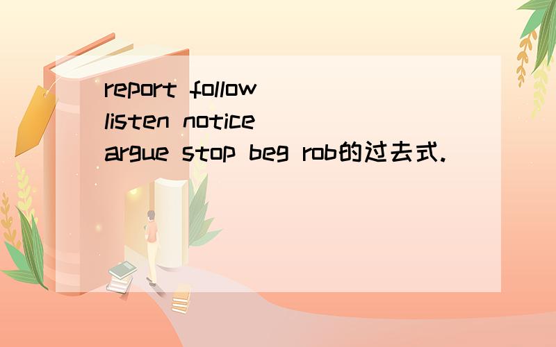 report follow listen notice argue stop beg rob的过去式.