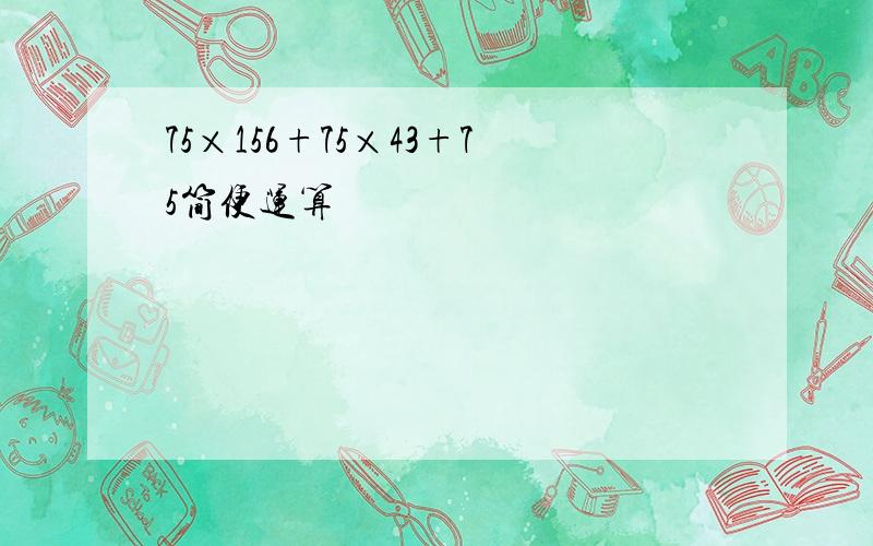 75×156+75×43+75简便运算